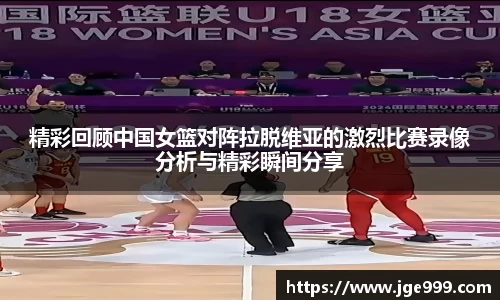 精彩回顾中国女篮对阵拉脱维亚的激烈比赛录像分析与精彩瞬间分享