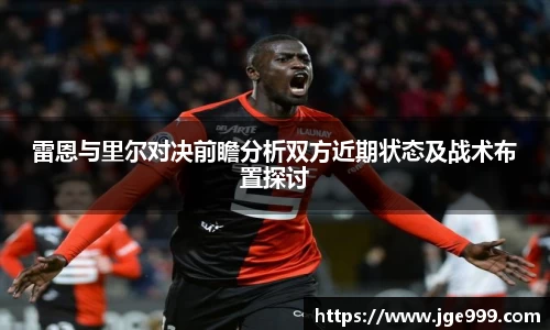 雷恩与里尔对决前瞻分析双方近期状态及战术布置探讨