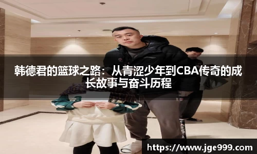 韩德君的篮球之路：从青涩少年到CBA传奇的成长故事与奋斗历程