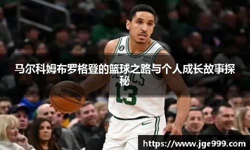 马尔科姆布罗格登的篮球之路与个人成长故事探秘