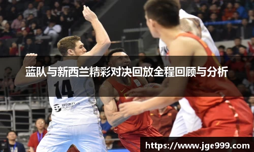 蓝队与新西兰精彩对决回放全程回顾与分析