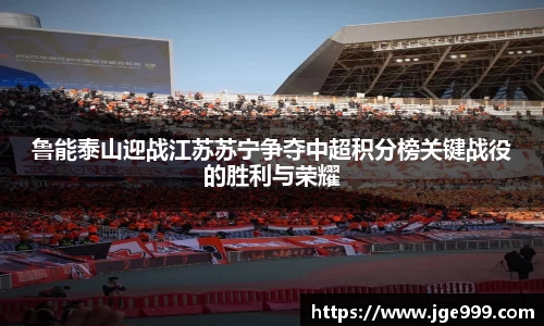 鲁能泰山迎战江苏苏宁争夺中超积分榜关键战役的胜利与荣耀