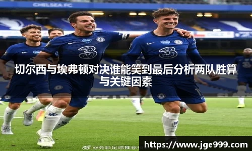 切尔西与埃弗顿对决谁能笑到最后分析两队胜算与关键因素