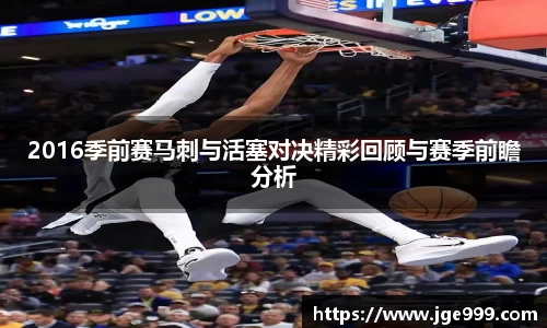 2016季前赛马刺与活塞对决精彩回顾与赛季前瞻分析