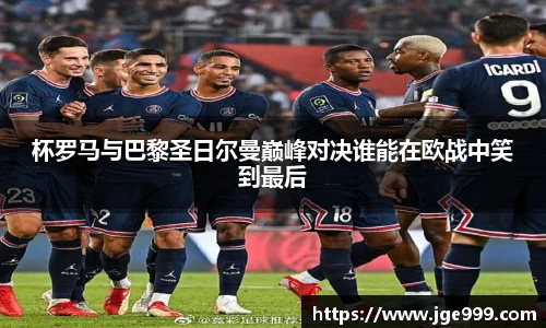 杯罗马与巴黎圣日尔曼巅峰对决谁能在欧战中笑到最后
