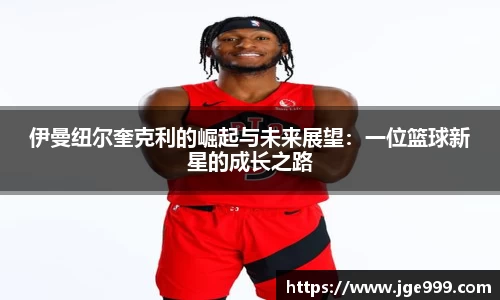 伊曼纽尔奎克利的崛起与未来展望：一位篮球新星的成长之路