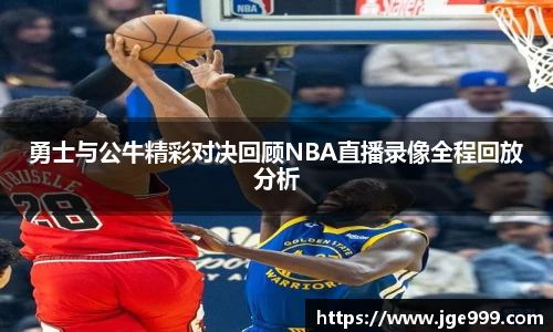 勇士与公牛精彩对决回顾NBA直播录像全程回放分析