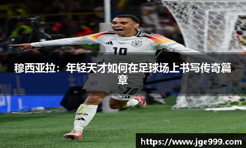 穆西亚拉：年轻天才如何在足球场上书写传奇篇章