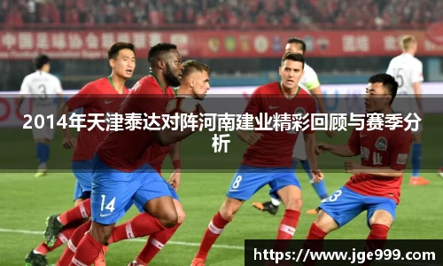 2014年天津泰达对阵河南建业精彩回顾与赛季分析