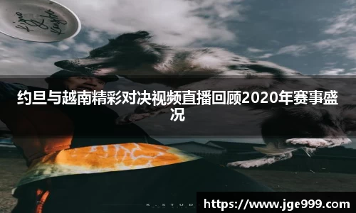 约旦与越南精彩对决视频直播回顾2020年赛事盛况